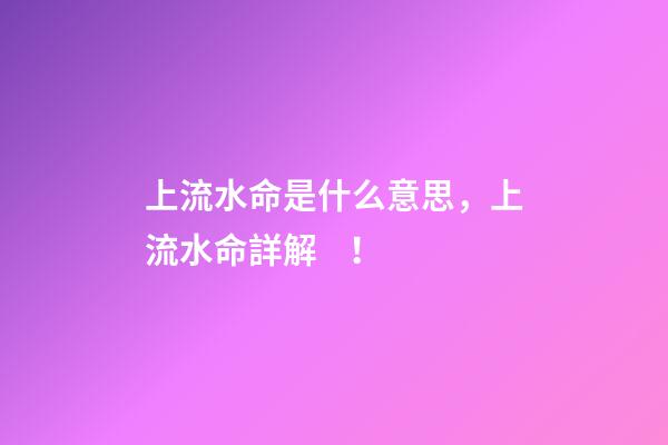 上流水命是什么意思，上流水命詳解！